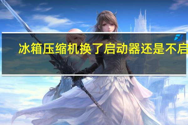 冰箱压缩机换了启动器还是不启动