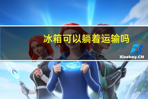 冰箱可以躺着运输吗