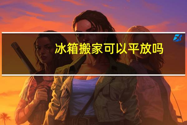 冰箱搬家可以平放吗