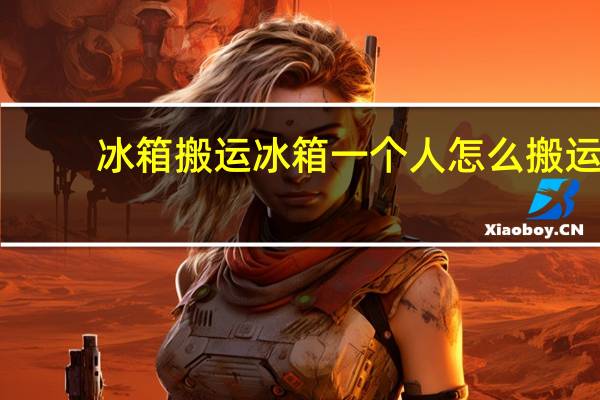 冰箱搬运冰箱一个人怎么搬运