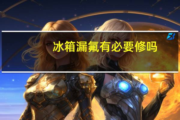 冰箱漏氟有必要修吗