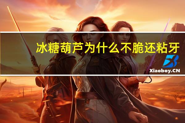 冰糖葫芦为什么不脆还粘牙