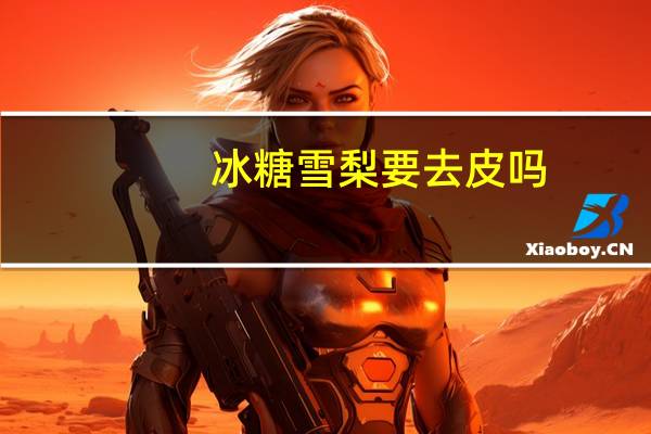 冰糖雪梨要去皮吗