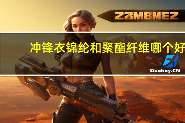 冲锋衣锦纶和聚酯纤维哪个好