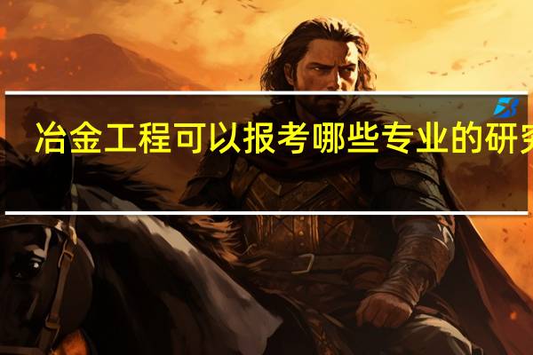 冶金工程可以报考哪些专业的研究生