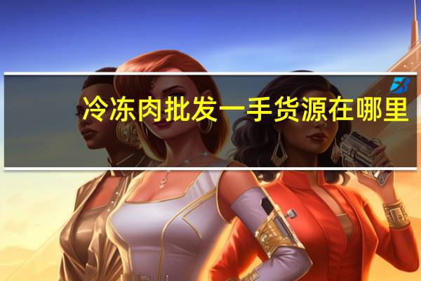 冷冻肉批发一手货源在哪里
