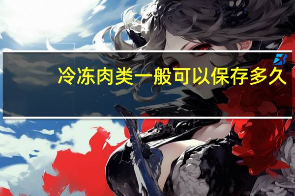 冷冻肉类一般可以保存多久