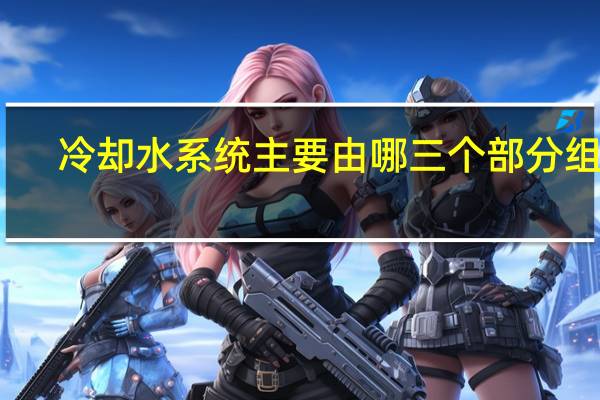 冷却水系统主要由哪三个部分组成