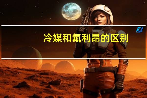 冷媒和氟利昂的区别