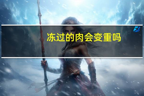 冻过的肉会变重吗