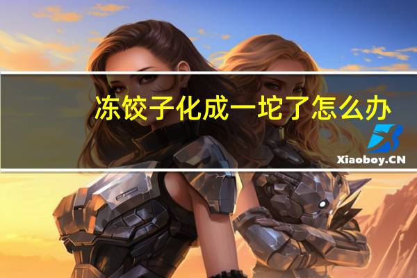 冻饺子化成一坨了怎么办