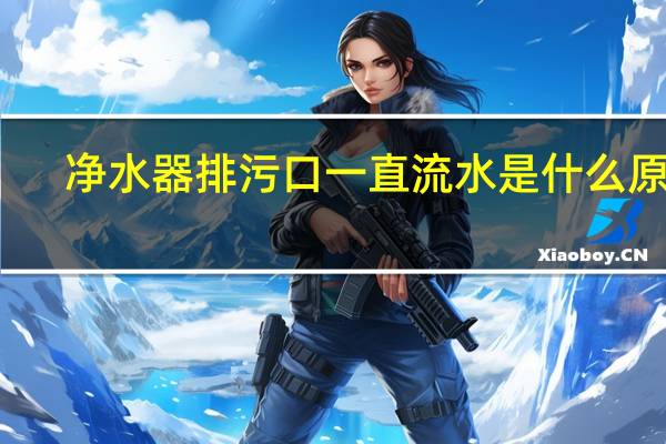 净水器排污口一直流水是什么原因