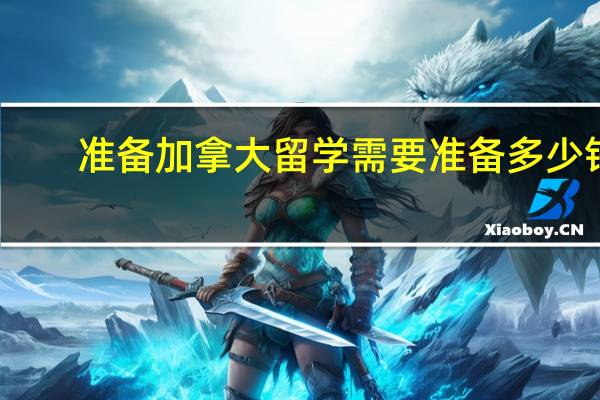 准备加拿大留学需要准备多少钱