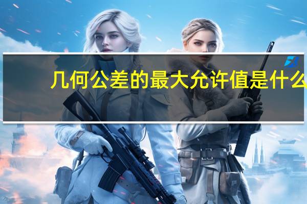 几何公差的最大允许值是什么