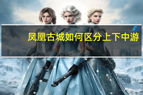凤凰古城如何区分上下中游
