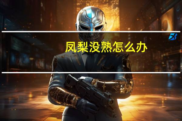 凤梨没熟怎么办