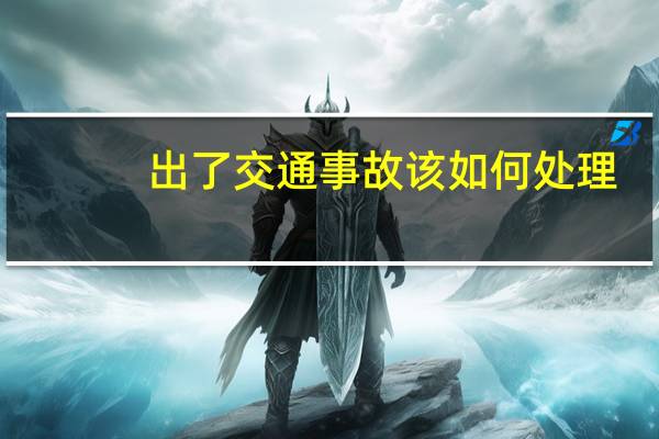 出了交通事故该如何处理