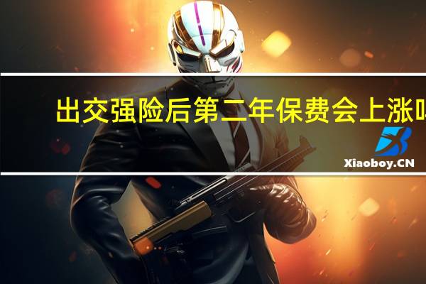 出交强险后第二年保费会上涨吗