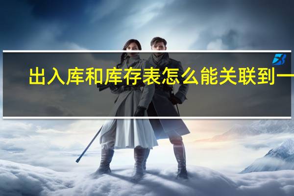 出入库和库存表怎么能关联到一起