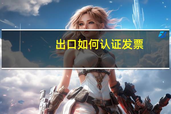 出口如何认证发票