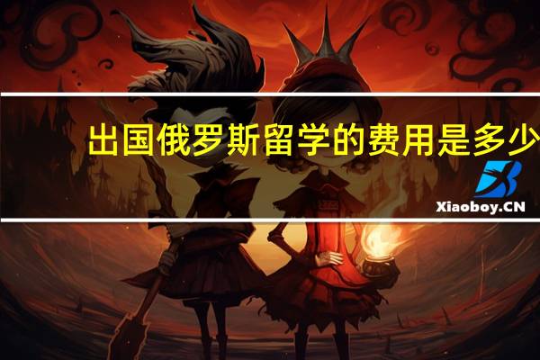 出国俄罗斯留学的费用是多少