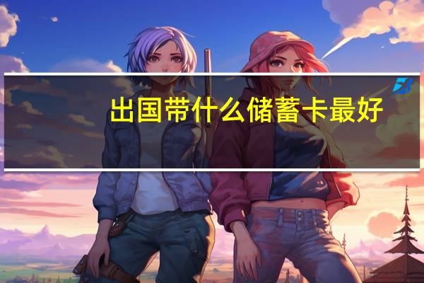 出国带什么储蓄卡最好