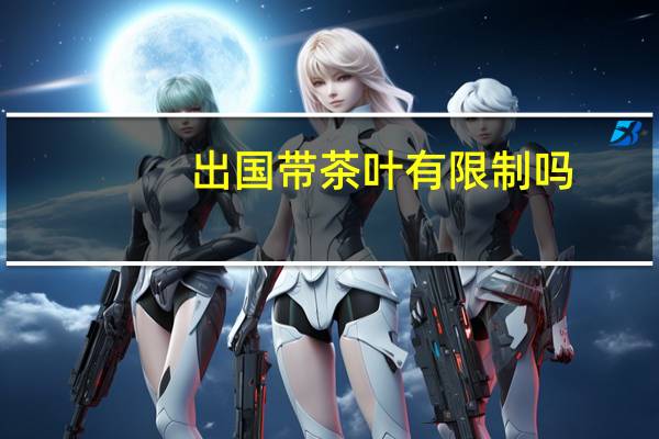 出国带茶叶有限制吗