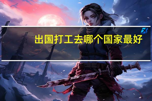 出国打工去哪个国家最好