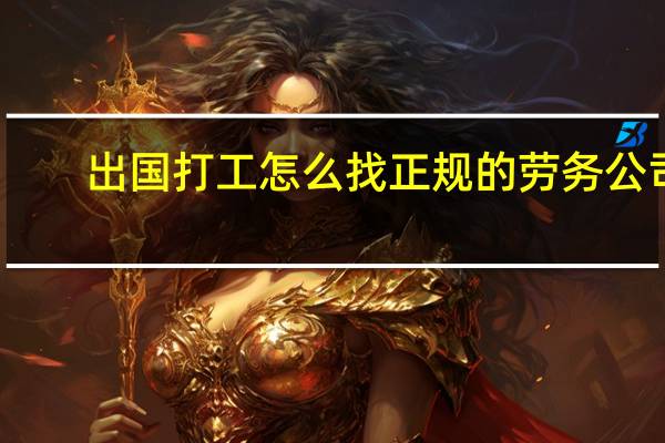 出国打工怎么找正规的劳务公司