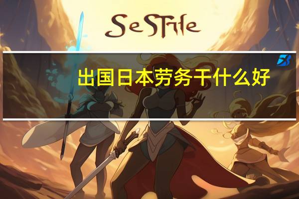 出国日本劳务干什么好
