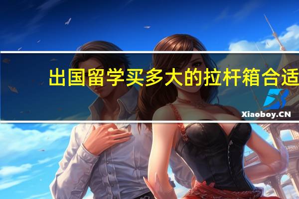 出国留学买多大的拉杆箱合适