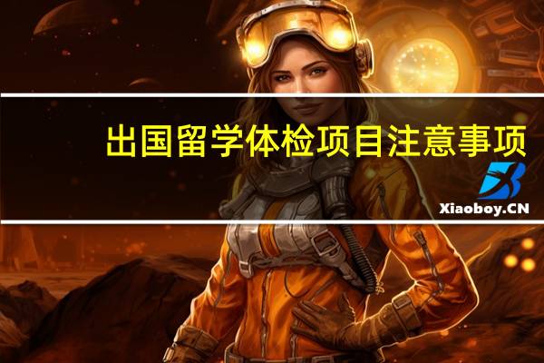 出国留学体检项目注意事项