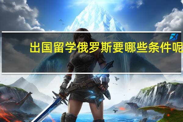 出国留学俄罗斯要哪些条件呢