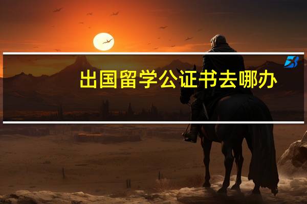 出国留学公证书去哪办