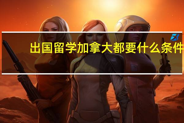 出国留学加拿大都要什么条件