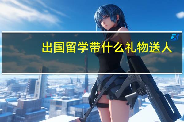 出国留学带什么礼物送人