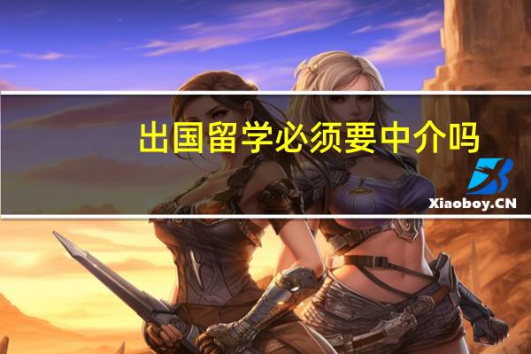 出国留学必须要中介吗