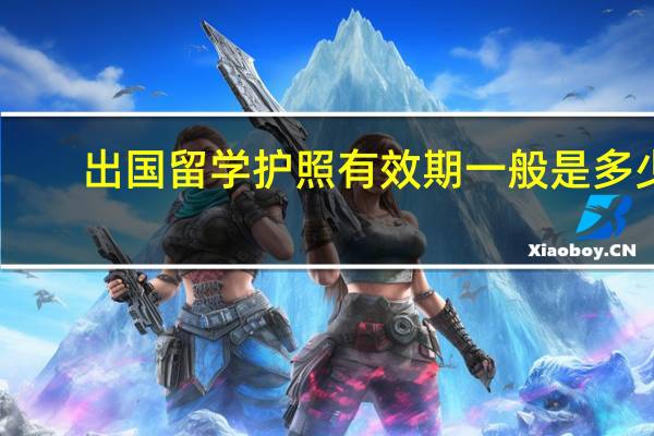 出国留学护照有效期一般是多少