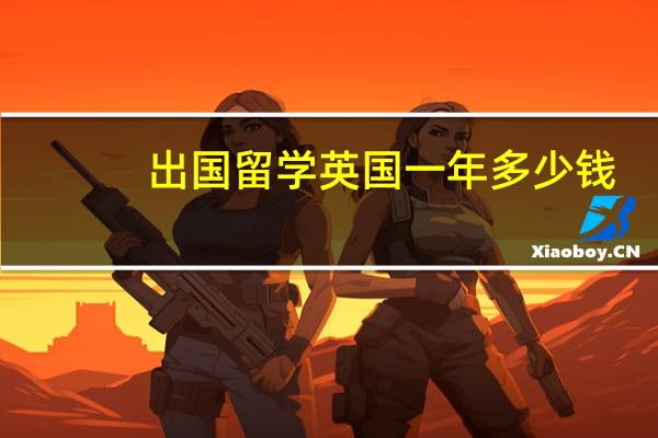 出国留学英国一年多少钱