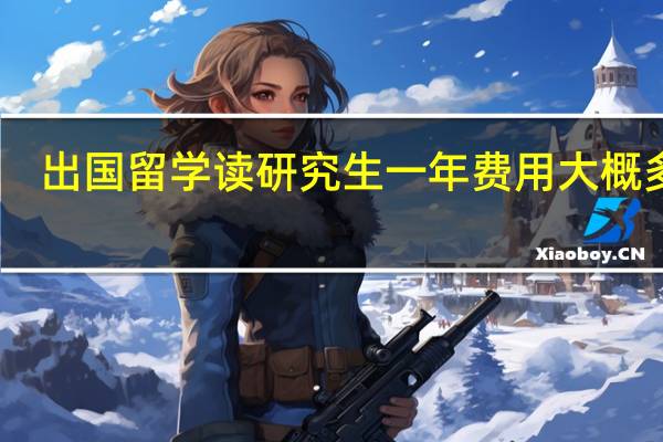 出国留学读研究生一年费用大概多少