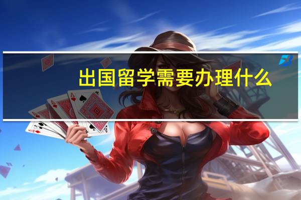 出国留学需要办理什么