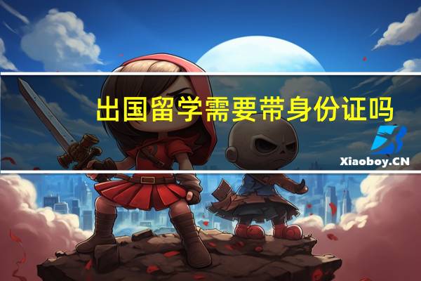 出国留学需要带身份证吗
