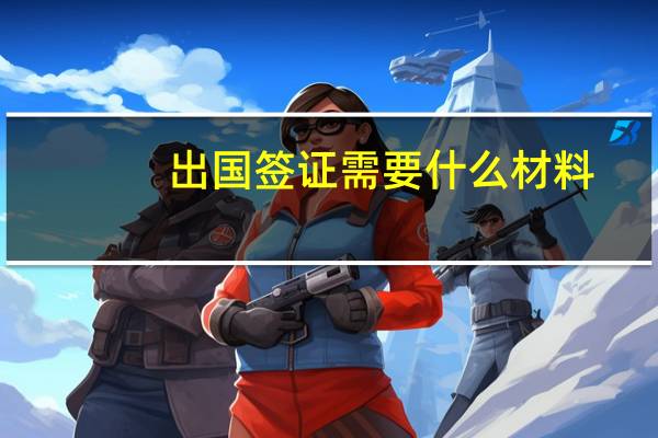 出国签证需要什么材料