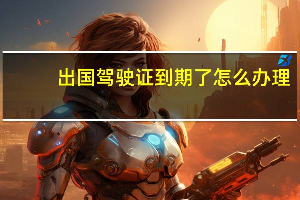出国驾驶证到期了怎么办理