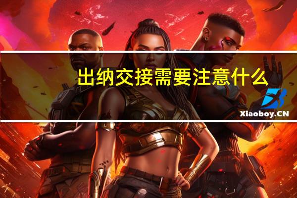 出纳交接需要注意什么