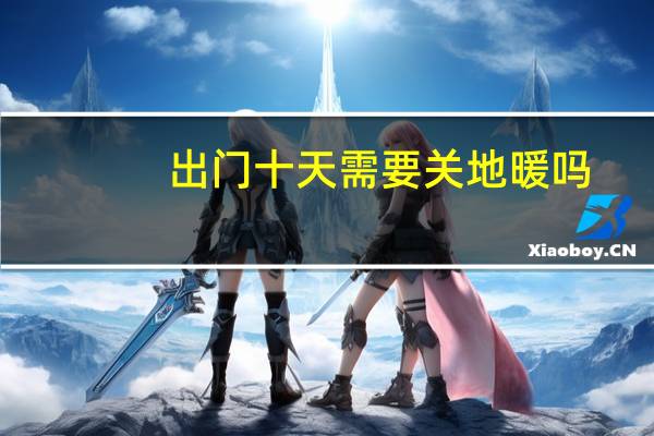 出门十天需要关地暖吗