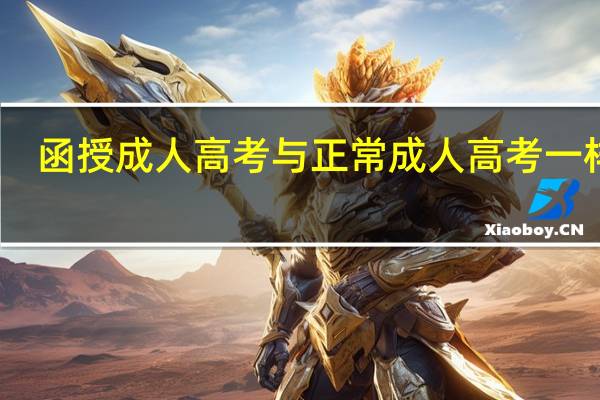 函授成人高考与正常成人高考一样吗