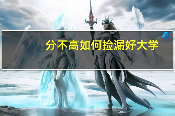 分不高如何捡漏好大学