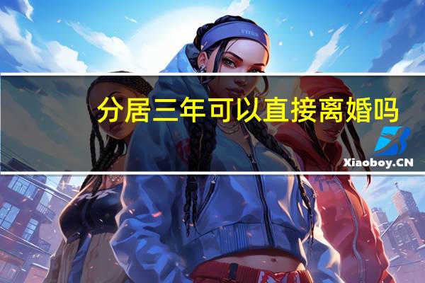分居三年可以直接离婚吗