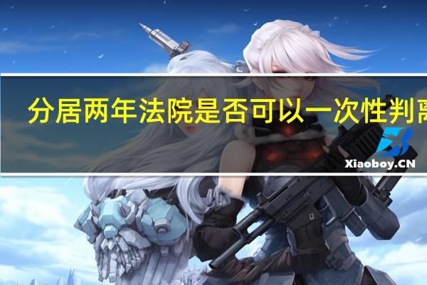 分居两年法院是否可以一次性判离婚